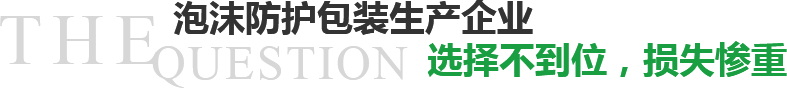 泡沫防護(hù)包裝生產(chǎn)企業(yè)選擇不到位，損失慘重？